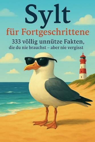 Sylt für Fortgeschrittene: 333 völlig unnütze Fakten, die du nie brauchst – aber nie vergisst: Lustige Geschenkidee für Sylt-Fans, Urlauber & Nordsee-Liebhaber