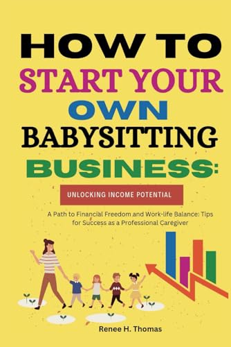 How to Start Your Own Babysitting Business: Unlocking Income Potential: A Path to Financial Freedom and Work-life Balance: Tips for Success as a Professional Caregiver
