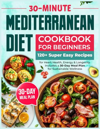 Mediterranean Diet Cookbook for Beginners: 120+ Super Easy 30-Minute Recipes for Heart Health, Energy & Longevity | Includes a 30-Day Meal Plan for Sustainable Wellness