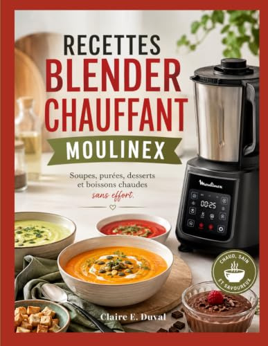RECETTES BLENDER CHAUFFANT MOULINEX: Soupes, purées, desserts et boissons chaudes sans effort.