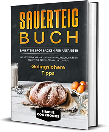 Sauerteig Buch: Sauerteig Brot backen für Anfänger - Inklusive mehr als 30 kreativer, abwechslungsreicher Rezepte für Brot, Brötchen und Gebäck | Gelingsichere Tipps