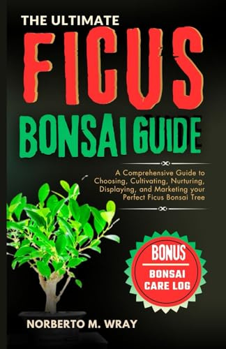 The Ultimate Ficus Bonsai Guide: A Comprehensive Guide to Choosing, Cultivating, Nurturing, Displaying, and Marketing your Perfect Ficus Bonsai Tree (Grow that your desired Bonsai tree with our Guide)
