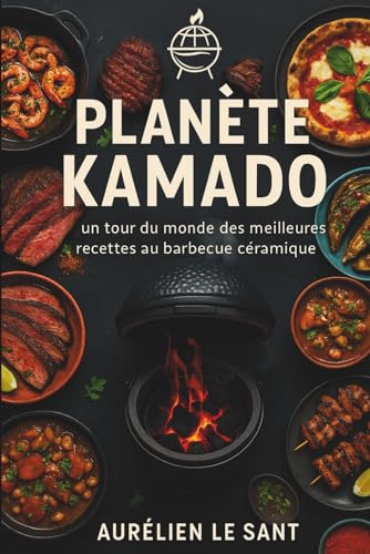 Planète Kamado: Un tour du monde des meilleures recettes au barbecue céramique