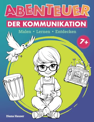 Malen • Lernen • Entdecken – Abenteuer der Kommunikation: Eine Reise durch die Geschichte der Kommunikation für neugierige Kids ab 7 Jahren