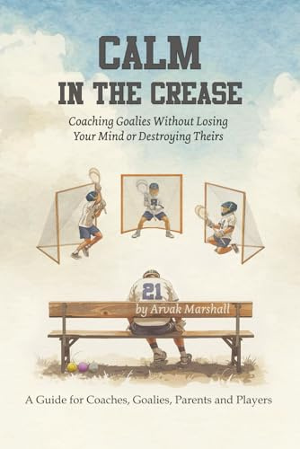 Calm in the Crease: Coaching Goalies Without Losing Your Mind or Destroying Theirs