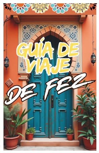 Guía de Viaje de Fez: Descubre la Medina, la Cultura, la Gastronomía y los Secretos de la Ciudad Imperial de Marruecos (Morocco Travel Guide)