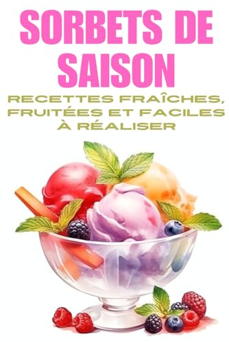 SORBETS DE SAISON: 50 recettes faciles et naturelles pour faire des sorbets maison sans sorbetière – Fruits, plantes, associations créatives, et astuces pour des glaces saines et rafraîchissantes