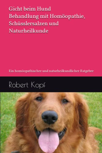Gicht beim Hund - Behandlung mit Homöopathie, Schüsslersalzen und Naturheilkunde: Ein homöopathischer und naturheilkundlicher Ratgeber