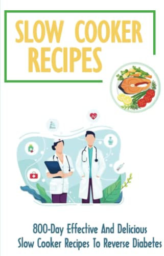 Slow Cooker Recipes: 800-Day Effective And Delicious Slow Cooker Recipes To Reverse Diabetes