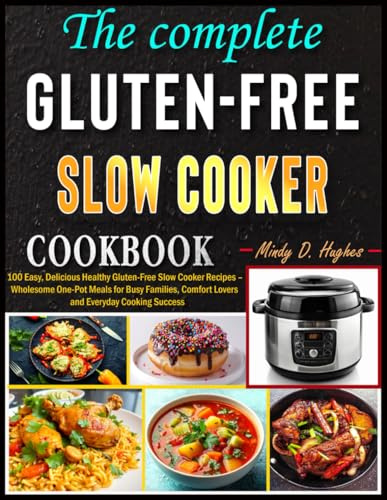 The Complete Gluten-Free Slow Cooker Cookbook: 100 Easy, Delicious Healthy Gluten-Free Slow Cooker Recipes – Wholesome One-Pot Meals for Busy Families, Comfort Lovers and Everyday Cooking Success