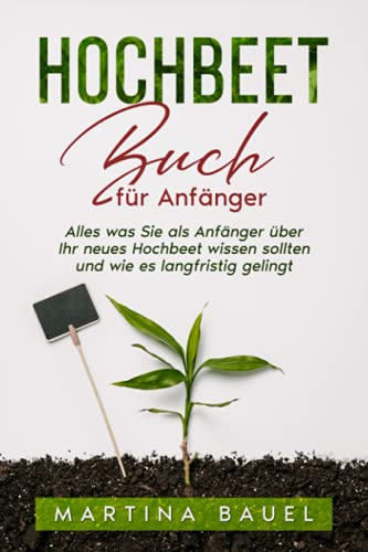 Hochbeet Buch für Anfänger: Alles was Sie als Anfänger über Ihr neues Hochbeet wissen sollten und wie es langfristig gelingt