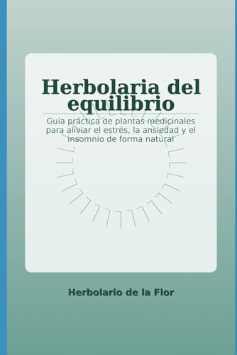 Herbolaria del equilibrio: Guía práctica de plantas medicinales para aliviar el estrés, la ansiedad y el insomnio de forma natural: 1 (Colección ... natural, guía práctica y segura)