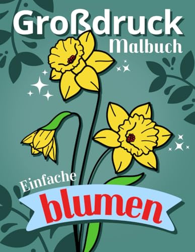Einfache Blumen: Ein unkompliziertes Blüten-Malbuch: 50 leichte Blumenmuster mit starken Konturen: eine Geschenkidee für Anfänger, Erwachsene, Senioren - Großdruck Ausgabe