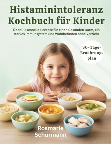 Histaminintoleranz Kochbuch für Kinder: Über 90 schnelle Rezepte für einen Gesunden Darm, ein starkes Immunsystem und Wohlbefinden ohne Verzicht