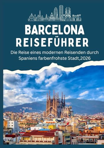 BARCELONA REISEFÜHRER - Die Reise eines modernen Reisenden durch Spaniens farbenfrohste Stadt, 2026