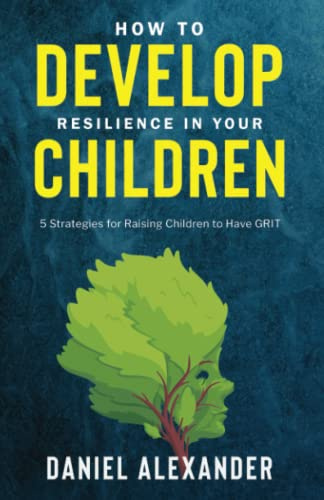 How to Develop Resilience in your Children: 5 Strategies for raising children to have GRIT (Fostering Positive engaging relationships with your ... Mindset, Grit and dealing with Anxiety)