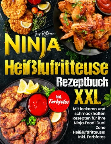 Ninja Heißluftfritteuse Rezeptbuch XXL: Mit leckeren und schmackhaften Rezepten für ihre Ninja Foodi Dual Zone! Inkl. Farbfotos