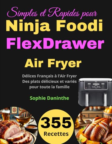 355 Recettes Simples et Rapides pour Ninja Foodi FlexDrawer: Délices Français à l’Air Fryer : Des plats délicieux et variés pour toute la famille
