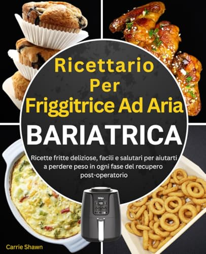 Ricettario Per Friggitrice Ad Aria Bariatrica: Ricette fritte deliziose, facili e salutari per aiutarti a perdere peso in ogni fase del recupero post-operatorio