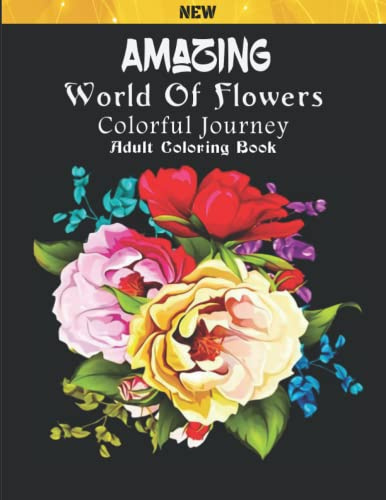 Amazing World Of Flowers Adult Coloring Book New: Flower Patterns, Bouquets, Wreaths, Swirls, Decorations,100 Anxiety Relief Flower Adult Coloring ... Pages Prints for Stress Relief & Relaxation
