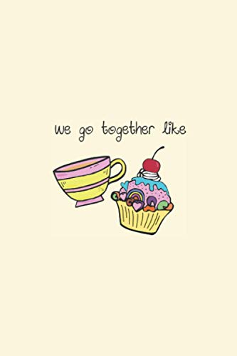 We Go Together Like: Tea & Cupcakes | Adorable Tea Cup & Fairy Cake In Love | College Ruled Lined Journal Notebook or Diary For Women | Valentine's ... Journaling | 6 X 9 White Paper 120 Pages
