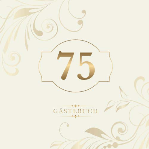 75 Gästebuch: Zur Feier des 75. Geburtstags | Als liebevolle Geschenkidee von Freunden und Verwandten | Dem Geburtstagskind die liebsten Glückwünsche | Für 60 Einträge | Gold auf Elfenbein