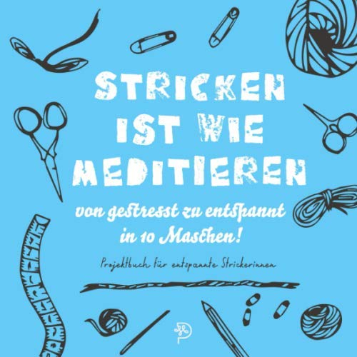 Stricken ist wie meditieren: Stricktagebuch für entspannte Strickerinnen, Platz für 52 Projekte, Geschenk für strickbegeisterte Mamas, Schwestern und Freundinnen
