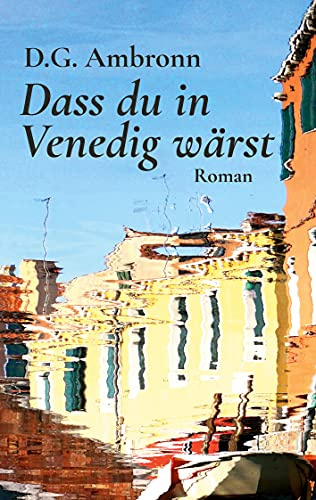 Dass du in Venedig wärst: Roman