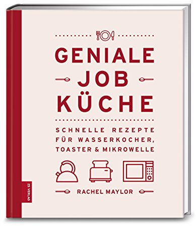 Geniale Job-Küche: Schnelle Rezepte für Wasserkocher, Toaster & Mikrowelle