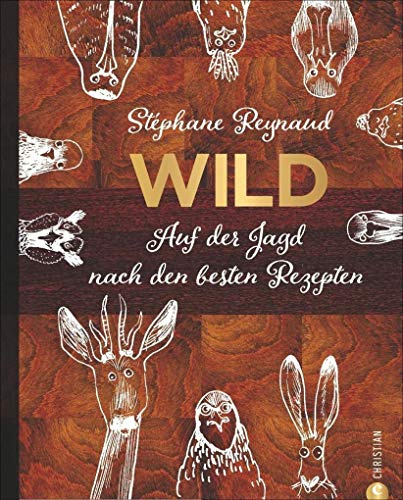 Wild-Kochbuch: Wild. Auf der Jagd nach den besten Rezepten. Wildschwein, Hirsch, Fasan und Hase: vom Wald in den Kochtopf. Rezepte von Stéphane Reynaud und Jagd-Geschichten von echten Jägern.