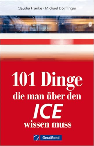101 Dinge, die man über den ICE wissen muss: Bildatlas der schnellsten Züge