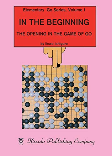 In the Beginning: The Opening in the Game of Go (Elementary Go Series, Band 1)