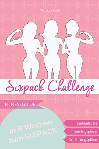 Sixpack Challenge - in 8 Wochen zur Bikinifigur: Sixpack durch Krafttraining im Fitnessstudio und gesunder Ernährung - Trainings- & Ernährungspläne inklusive
