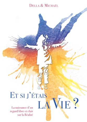 Et si j'étais la Vie ?: La naissance d'un regard libre et clair sur la Réalité
