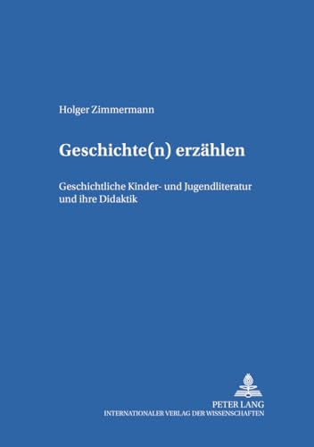 Geschichte(n) erzaehlen: Geschichtliche Kinder- und Jugendliteratur und ihre Didaktik (Kinder- und Jugendkultur, -literatur und -medien: Theorie – Geschichte – Didaktik, Band 32)
