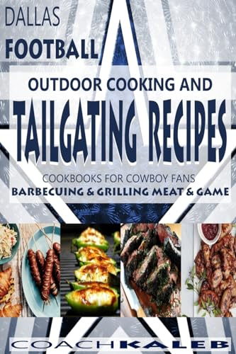 Cookbooks for Fans: Dallas Football Outdoor Cooking and Tailgating Recipes: Cookbooks for Cowboy FANS - Barbecuing & Grilling Meat & Game (Outdoor ... ~ American Football Recipes, Band 3)
