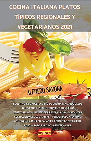 COCINA ITALIANA PLATOS TÍPICOS REGIONALES Y VEGETARIANOS 2021: El último y completo libro de cocina italiana, desde los platos típicos regionales ... habilidades culinarias y perder peso mientra