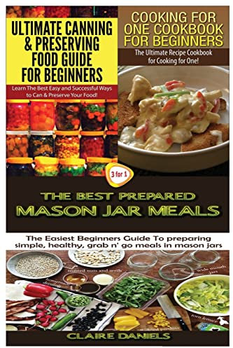 Ultimate Canning & Preserving Food Guide for Beginners & Cooking for One Cookbook for Beginners & The Best Prepared Mason Jar Meals: Volume 18 (Cooking Books Box Set)