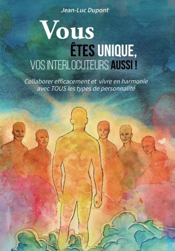 Vous êtes unique, vos interlocuteurs aussi !: Collaborer efficacement et vivre en harmonie avec TOUS les types de personnalité