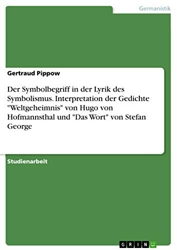 Der Symbolbegriff in der Lyrik des Symbolismus. Interpretation der Gedichte Weltgeheimnis von Hugo von Hofmannsthal und Das Wort von Stefan George