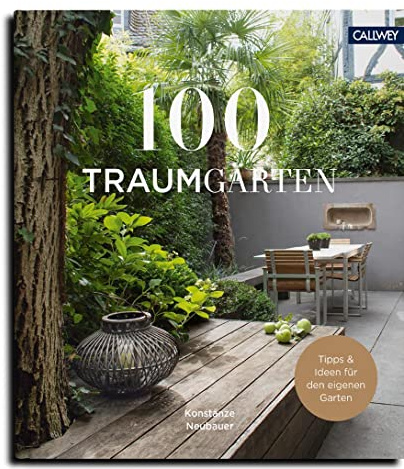 100 Traumgärten: Mit Tipps und Ideen für den eigenen Garten