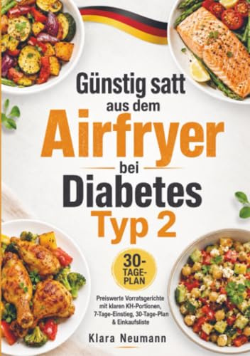 Günstig satt aus dem Airfryer bei Diabetes Typ 2: Preiswerte Vorratsgerichte mit klaren KH-Portionen, 7-Tage-Einstieg, 30-Tage-Plan & Einkaufsliste