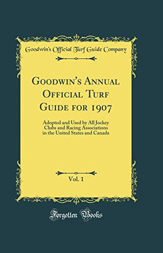 Goodwin's Annual Official Turf Guide for 1907, Vol. 1: Adopted and Used by All Jockey Clubs and Racing Associations in the United States and Canada (Classic Reprint)