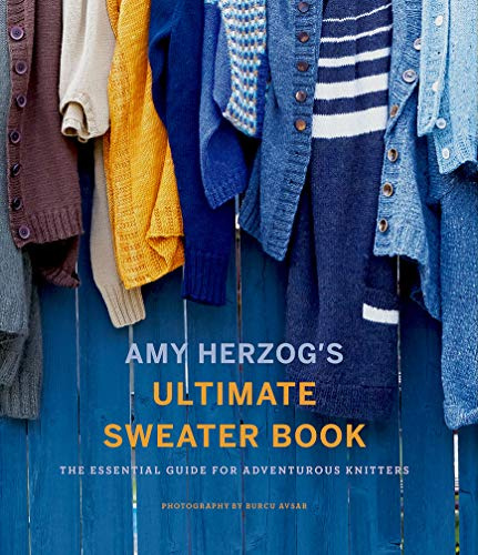Amy Herzog's Ultimate Sweater Book: The Ultimate Guide for Adventurous Knitters