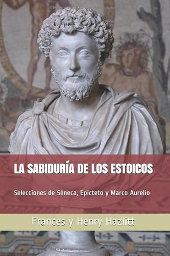 La sabiduría de los estoicos: Selecciones de Séneca, Epicteto y Marco Aurelio (Centro Mises)