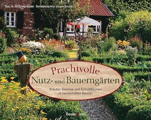 Prachtvolle Nutz- und Bauerngärten: Kräuter, Gemüse und Schnittblumen in zauberhaften Beeten