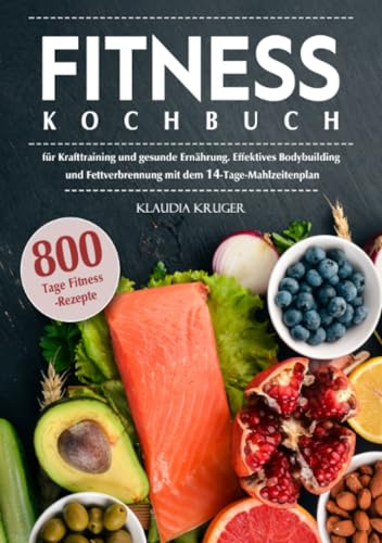 Fitness Kochbuch: 800 Tage Fitness-Rezepte für Krafttraining und gesunde Ernährung. Effektives Bodybuilding und Fettverbrennung mit dem 14-Tage-Mahlzeitenplan