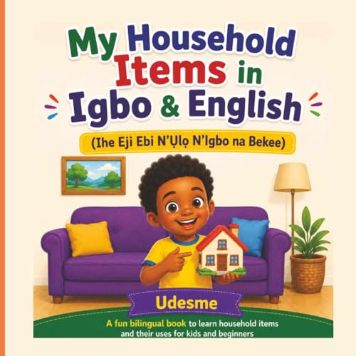 My Household Items in Igbo & English: Ihe Eji Ebi N’Ụlọ N’Igbo na Bekee | A Fun Bilingual Book to Learn Household Items and Their Uses for Kids and Beginners
