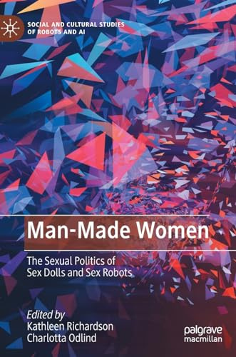Man-Made Women: The Sexual Politics of Sex Dolls and Sex Robots (Social and Cultural Studies of Robots and AI)