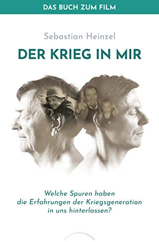 Der Krieg in mir - Das Buch zum Film: Welche Spuren haben die Erfahrungen der Kriegsgeneration in uns hinterlassen?